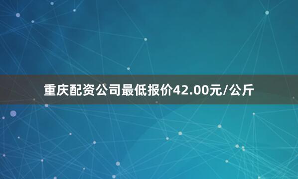 重庆配资公司最低报价42.00元/公斤