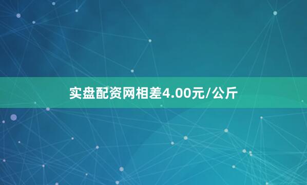 实盘配资网相差4.00元/公斤