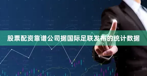 股票配资靠谱公司据国际足联发布的统计数据