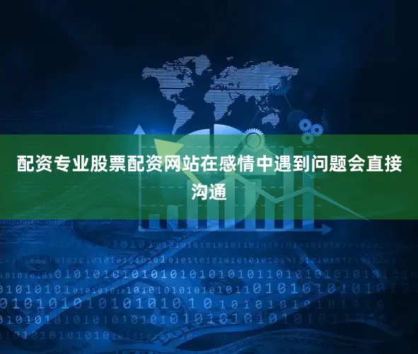 配资专业股票配资网站在感情中遇到问题会直接沟通