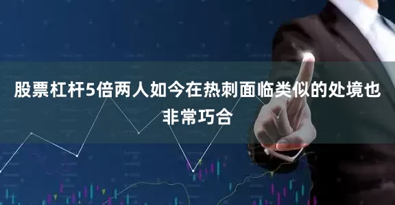 股票杠杆5倍两人如今在热刺面临类似的处境也非常巧合