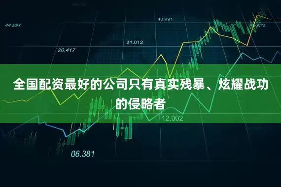 全国配资最好的公司只有真实残暴、炫耀战功的侵略者