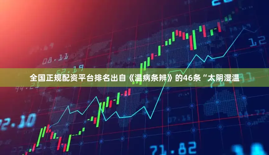 全国正规配资平台排名出自《温病条辨》的46条“太阴湿温