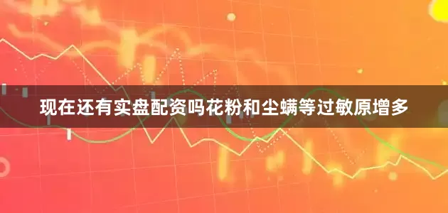 现在还有实盘配资吗花粉和尘螨等过敏原增多